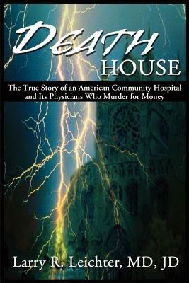 Death House: A True Story of an American Community Hospital and Its Physicians Who Murder for Money - Larry R Leichter - cover