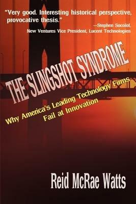 The Slingshot Syndrome: Why America's Leading Technology Firms Fail at Innovation - Reid M Watts - cover