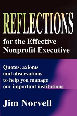 Reflections for the Effective Nonprofit Executive: Quotes, Axioms and Observations to Help You Manage Our Important Institutions - Jim Norvell - cover