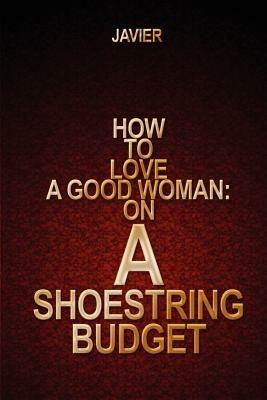 How to Love a Good Woman: on a Shoestring Budget - Javier - cover