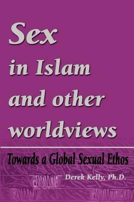 Sex in Islam and other worldviews: Towards a Global Sexual Ethos - Derek Kelly - cover