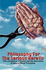 Philosophy For The Serious Heretic: The Limitations of Belief and the Derivation of Natural Moral Principles