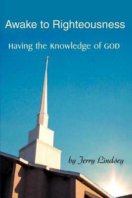 Awake to Righteousness: Having the Knowledge of God - Jerry Lindsey - cover