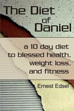 The Diet of Daniel: a 10 day diet to blessed health, weight loss, and fitness