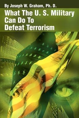 What the U. S. Military Can Do to Defeat Terrorism - Joseph W Graham - cover