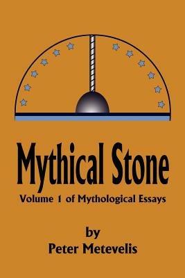 Mythical Stone: Volume 1 of Mythological Essays - Peter J Metevelis - cover