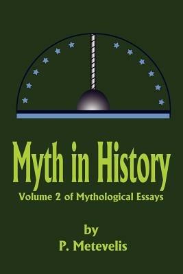 Myth in History: Volume 2 of Mythological Essays - Peter J Metevelis - cover