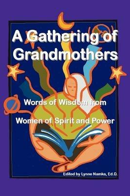 A Gathering of Grandmothers: Words of Wisdom from Women of Spirit and Power - Lynne Namka - cover