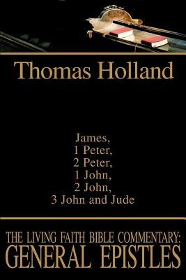 The Living Faith Bible Commentary: General Epistles: James, 1 Peter, 2 Peter, 1 John, 2 John, 3 John and Jude - Thomas Holland - cover