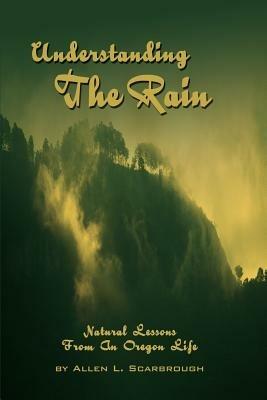 Understanding The Rain: Natural Lessons From An Oregon Life - Allen L Scarbrough - cover