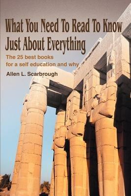 What You Need To Read To Know Just About Everything: The 25 best books for a self education and why - Allen L Scarbrough - cover