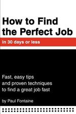 How to Find the Perfect Job in 30 days or less: Fast, easy tips and proven techniques to find a great job fast