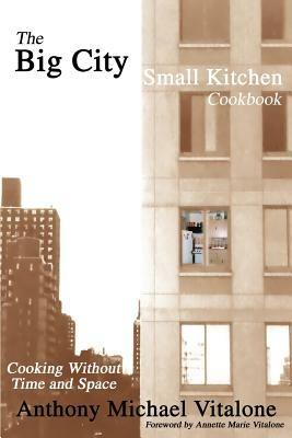 The Big City Small Kitchen Cookbook: Cooking Without Time and Space - Anthony Michael Vitalone - cover