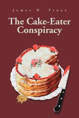 The Cake-Eater Conspiracy - James D Truax - cover