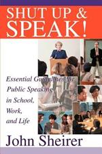 Shut Up and Speak!: Essential Guidelines for Public Speaking in School, Work, and Life