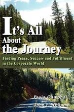 It's All About the Journey: Finding Peace, Success and Fulfillment in the Corporate World