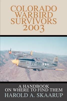 Colorado Warbird Survivors 2003: A Handbook on where to find them - Harold a Skaarup - cover