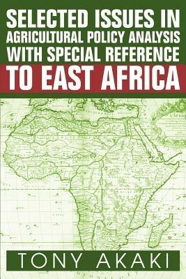 Selected Issues In Agricultural Policy Analysis With Special Reference To East Africa - Tony Akaki - cover