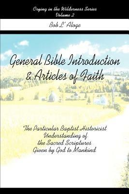 General Bible Introduction and Articles of Faith: The Particular Baptist Historicist Understanding of the Sacred Scriptures Given by God to Mankind - Bob L'Aloge - cover