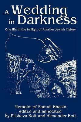 A Wedding in Darkness: One life in the twilight of Russian Jewish history - Alexander Kott - cover