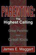 Parenting: The Highest Calling: Great Parents Make Great Kids