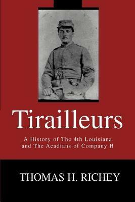 Tirailleurs: A History of the 4th Louisiana and the Acadians of Company H - Thomas H Richey - cover