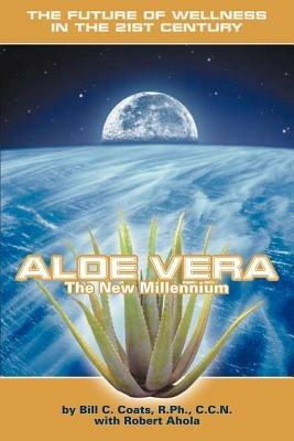 Aloe Vera the New Millennium: The Future of Wellness in the 21st Century - Bill C Coats - cover