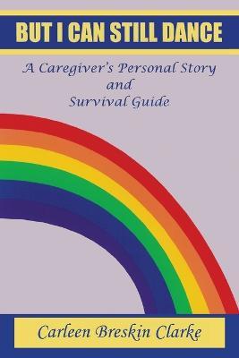 But I Can Still Dance: A Caregiver's Personal Story and Survival Guide - Carleen Breskin Clarke - cover