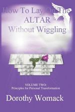 How To Lay On The Altar Without Wiggling: VOLUME TWO: Principles for Personal Transformation