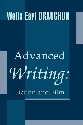 Advanced Writing: Fiction and Film - Wells Earl Draughon - cover