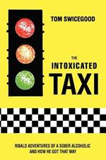 The Intoxicated Taxi: Ribald Adventures of a Sober Alcoholic and How He Got That Way