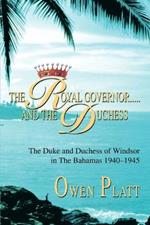 The Royal Governor.....and The Duchess: The Duke and Duchess of Windsor in The Bahamas 1940-1945