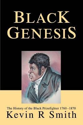 Black Genesis: The History of the Black Prizefighter 1760-1870 - Kevin R Smith - cover