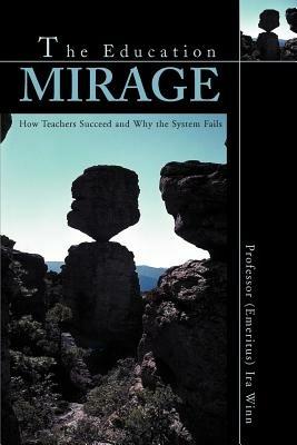 The Education Mirage: How Teachers Succeed and Why the System Fails - Ira J Winn - cover