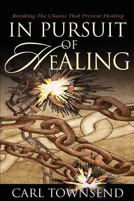 In Pursuit of Healing: Breaking the Chains That Prevent Healing - Carl Townsend - cover