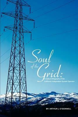 Soul of the Grid: A Cultural Biography of the California Independent System Operator - Arthur J O'Donnell - cover