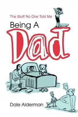 Being a Dad: The Stuff No One Told Me - Dale Alderman - cover