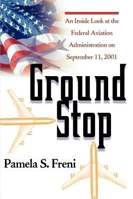 Ground Stop: An Inside Look at the Federal Aviation Administration on September 11, 2001 - Pamela S Freni - cover