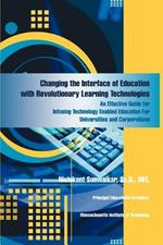 Changing the Interface of Education with Revolutionary Learning Technologies: An Effective Guide for Infusing Technology Enabled Education For Universities and Corporations