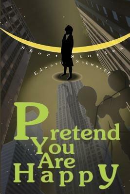 Pretend You Are Happy: Short stories - Edward Schwartz - cover