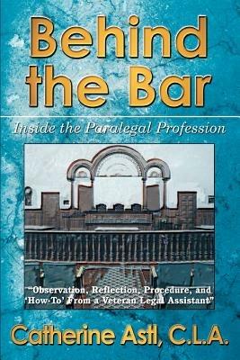 Behind the Bar: Inside the Paralegal Profession - Catherine Astl,Catherine Astl C L a - cover