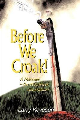 Before We Croak!: A Message to the Woodstock Generation! - Larry Keveson - cover