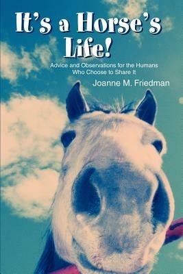 It's a Horse's Life!: Advice and Observations for the Humans Who Choose to Share It - Joanne M Friedman - cover