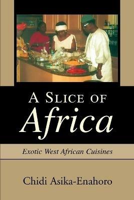 A Slice of Africa: Exotic West African Cuisines - Chidi Asika-Enahoro - cover