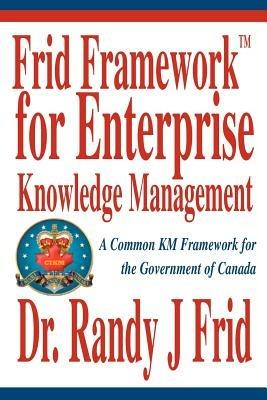 Frid Frameworktm for Enterprise Knowledge Management: A Common Km Framework for the Government of Canada - Randy J Frid - cover