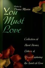 You Must Love: Collection of Short Stories, Letters, and Plays Capturing the Spirit of Love