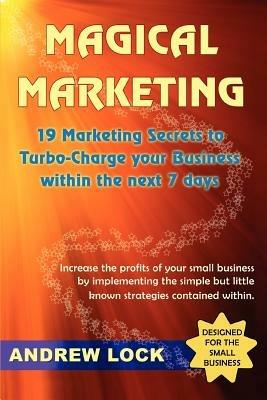 Magical Marketing: 19 Marketing Secrets to Turbo-Charge Your Business Within the Next 7 Days. - Andrew Lock - cover