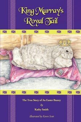 King Murray's Royal Tail: The True Story of an Easter Bunny - Kathryn R Smith,Kathy Smith - cover