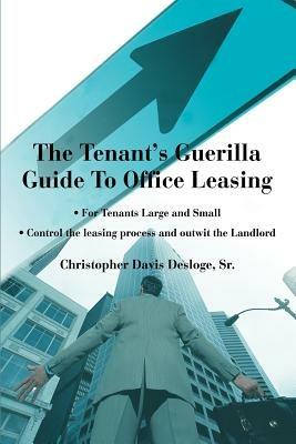 The Tenant's Guerilla Guide To Office Leasing: For Tenants Large and Small Control the leasing process and outwit the Landlord - Christopher Davis Desloge - cover