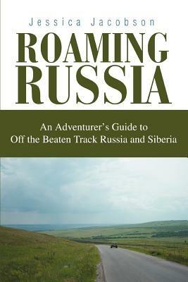 Roaming Russia: An Adventurer's Guide to Off the Beaten Track Russia and Siberia - Jessica Jacobson - cover